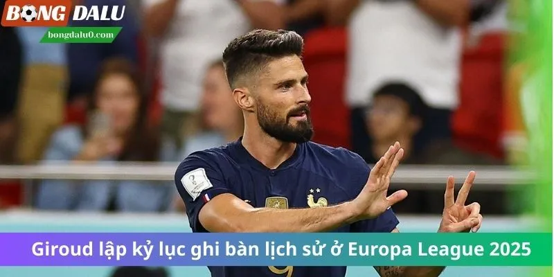 Giroud lập kỷ lục ghi bàn lịch sử ở Europa League 2025