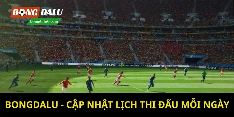 Cập nhật nhanh khi lịch thi đấu bóng đá thay đổi tại bongdalu