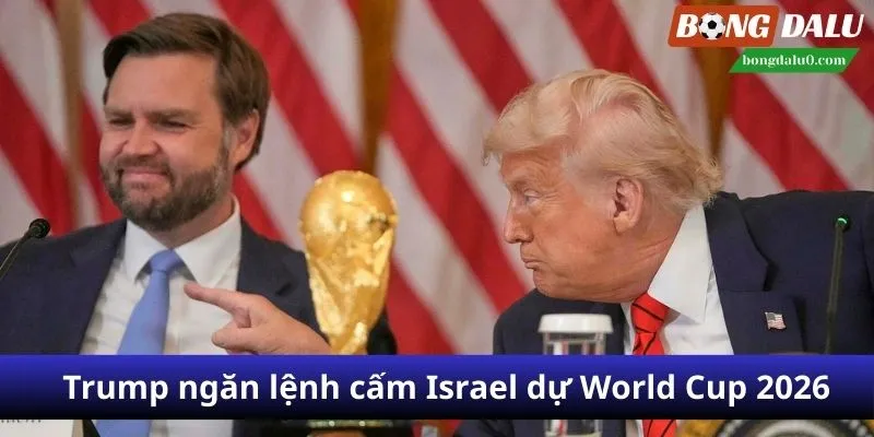 Trump phản đối việc cấm Israel dự World Cup 2026